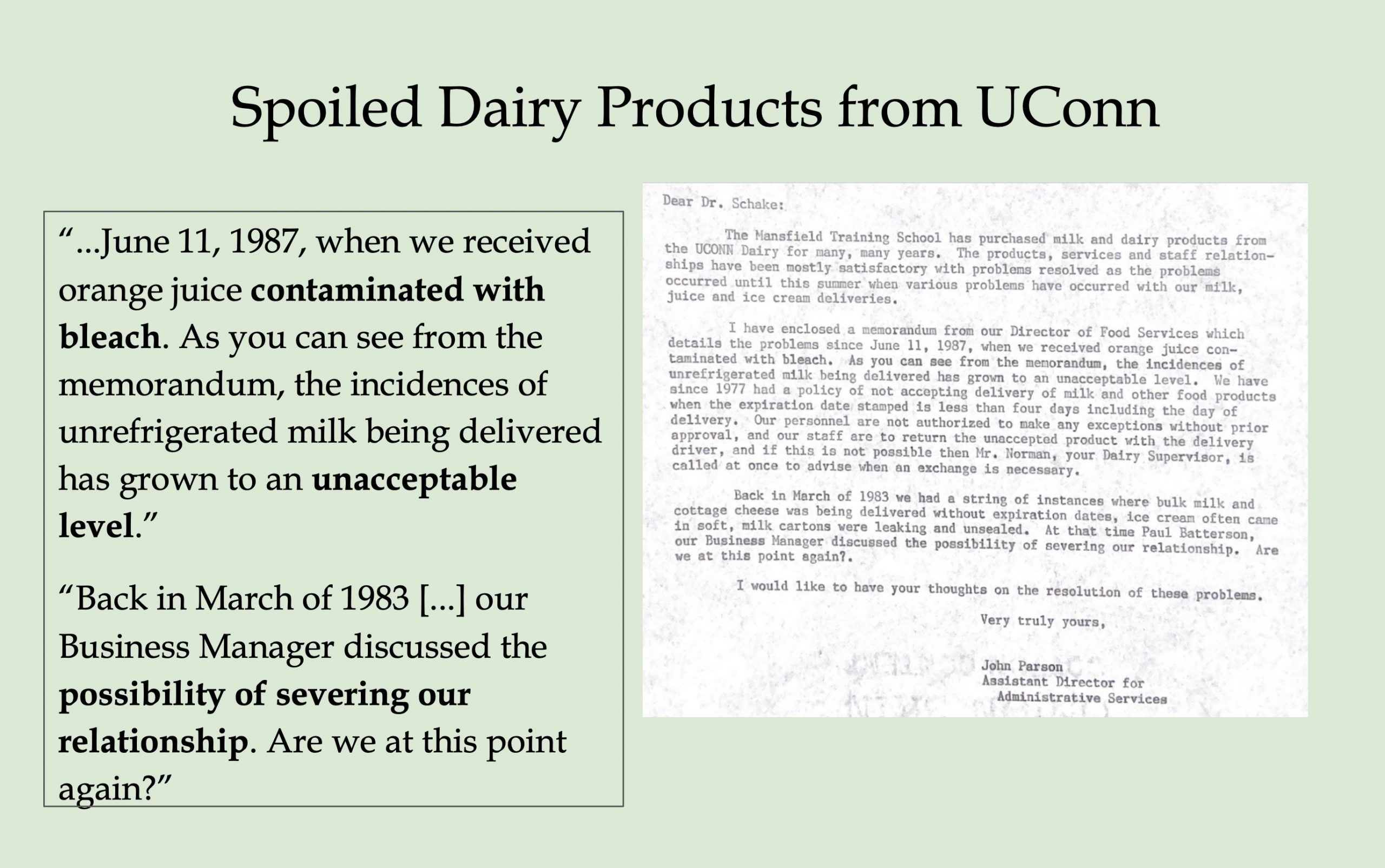 Image 5-29-26 at 11.48 AM (7) A presentation slide titled "Spoiled Dairy Products from UConn" featuring a scanned letter to Dr. Schake alongside highlighted excerpts. The letter, signed by John Parson (Assistant Director for Administrative Services), describes receiving orange juice contaminated with bleach on June 11, 1987, and an unacceptable pattern of unrefrigerated milk deliveries. It references a similar crisis in 1983 and raises the possibility of ending the institution's relationship with UConn Dairy.