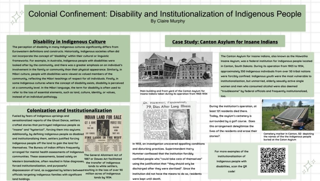 Infographic titled "Colonial Confinement: Disability and Institutionalization of Indigenous People" by Claire Murphy. The poster examines Indigenous perspectives on disability, the role of colonization in institutionalizing Indigenous people, and the history of the Canton Asylum for Insane Indians in South Dakota. Sections include explanations of disability in Indigenous cultures, the impact of federal policies and land dispossession, a case study of the Canton Asylum, historical photographs, a newspaper clipping, a cemetery memorial image, and a QR code linking to additional resources.